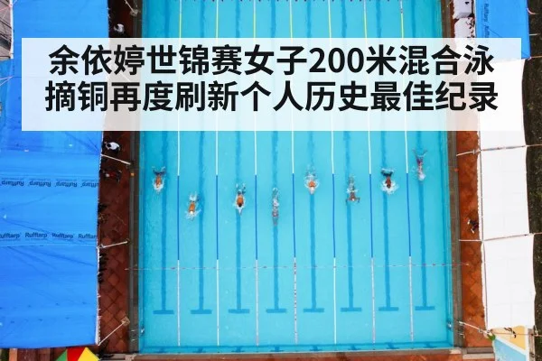 余依婷世锦赛女子200米混合泳摘铜再度刷新个人历史最佳纪录