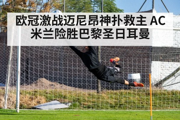 欧冠激战迈尼昂神扑救主 AC米兰险胜巴黎圣日耳曼