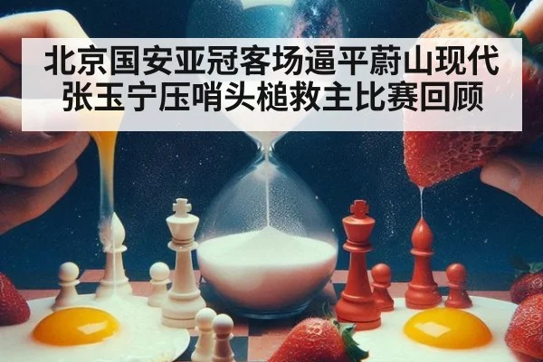 北京国安亚冠客场逼平蔚山现代张玉宁压哨头槌救主比赛回顾
